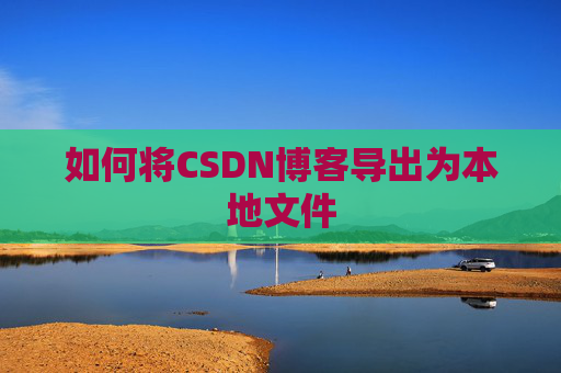 如何将CSDN博客导出为本地文件