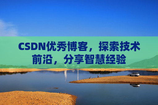 CSDN优秀博客,探索技术前沿,分享智慧经验